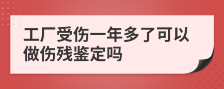 工廠受傷一年多了可以做傷殘鑒定嗎