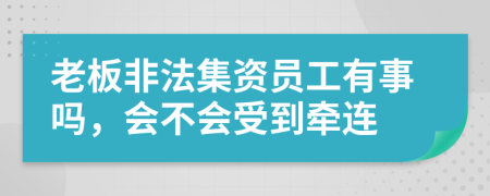 老板非法集資員工有事嗎，會(huì)不會(huì)受到牽連