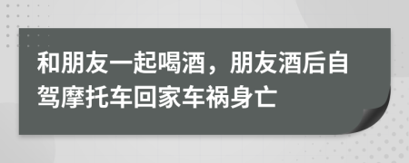 和朋友一起喝酒，朋友酒后自駕摩托車回家車禍身亡