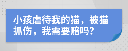 小孩虐待我的貓，被貓抓傷，我需要賠嗎？