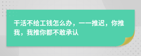 干活不給工錢(qián)怎么辦，一一推遲，你推我，我推你都不敢承認(rèn)