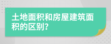 土地面積和房屋建筑面積的區(qū)別？