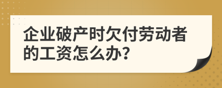 企業(yè)破產(chǎn)時(shí)欠付勞動(dòng)者的工資怎么辦？