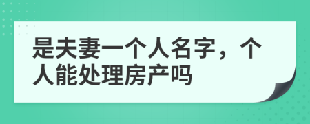 是夫妻一個(gè)人名字，個(gè)人能處理房產(chǎn)嗎