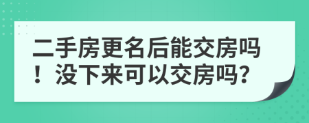 二手房更名后能交房嗎！沒下來可以交房嗎？