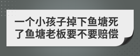 一個小孩子掉下魚塘死了魚塘老板要不要賠償