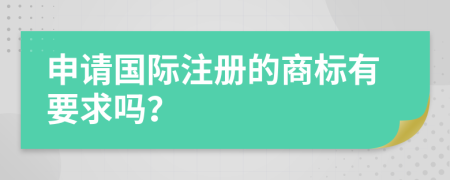 申請(qǐng)國(guó)際注冊(cè)的商標(biāo)有要求嗎？