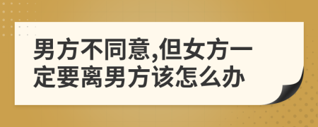 男方不同意,但女方一定要離男方該怎么辦