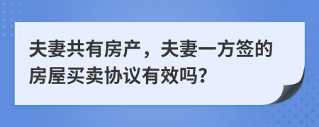 夫妻共有房產(chǎn)，夫妻一方簽的房屋買賣協(xié)議有效嗎？
