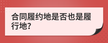 合同履約地是否也是履行地？