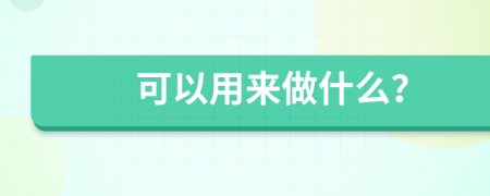 可以用來做什么？