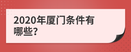 2020年廈門條件有哪些？