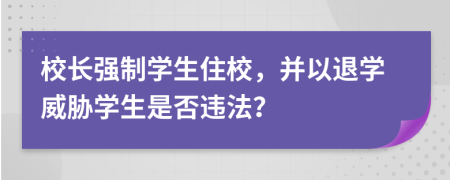 校長強制學生住校，并以退學威脅學生是否違法？