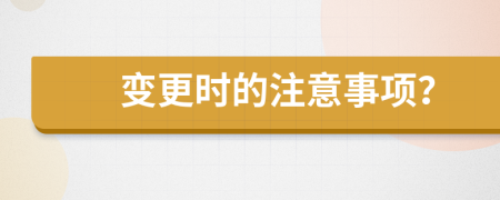 變更時(shí)的注意事項(xiàng)？