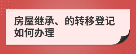 房屋繼承、的轉(zhuǎn)移登記如何辦理
