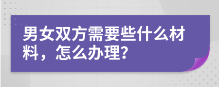 男女雙方需要些什么材料，怎么辦理？