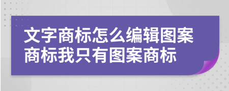 文字商標怎么編輯圖案商標我只有圖案商標