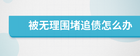 被無(wú)理圍堵追債怎么辦