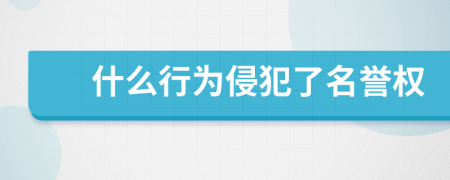 什么行為侵犯了名譽(yù)權(quán)