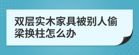 雙層實木家具被別人偷梁換柱怎么辦