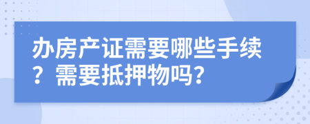 辦房產(chǎn)證需要哪些手續(xù)？需要抵押物嗎？