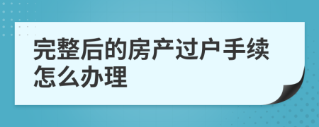 完整后的房產(chǎn)過(guò)戶手續(xù)怎么辦理