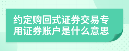 約定購回式證券交易專用證券賬戶是什么意思