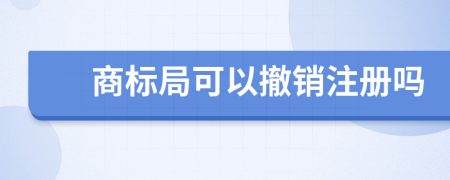 商標局可以撤銷注冊嗎