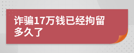 詐騙17萬(wàn)錢已經(jīng)拘留多久了