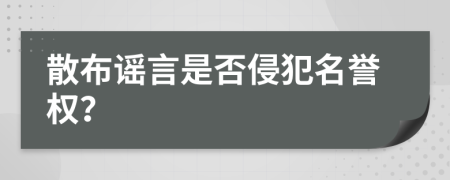 散布謠言是否侵犯名譽(yù)權(quán)？
