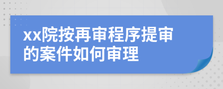 xx院按再審程序提審的案件如何審理