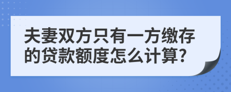 夫妻雙方只有一方繳存的貸款額度怎么計(jì)算?