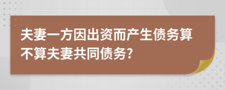 夫妻一方因出資而產(chǎn)生債務(wù)算不算夫妻共同債務(wù)?