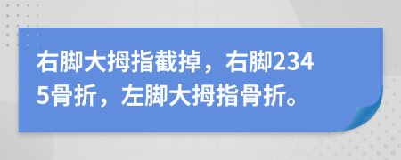 右腳大拇指截掉，右腳2345骨折，左腳大拇指骨折。