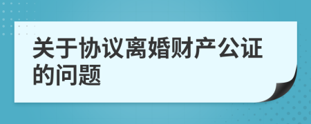 關(guān)于協(xié)議離婚財(cái)產(chǎn)公證的問(wèn)題
