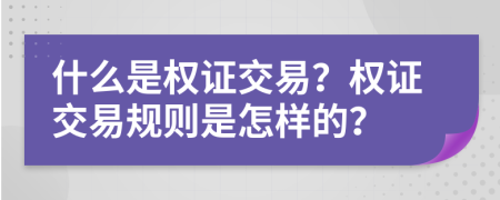 什么是權(quán)證交易？權(quán)證交易規(guī)則是怎樣的？