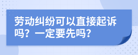 勞動糾紛可以直接起訴嗎？一定要先嗎？