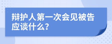 辯護人第一次會見被告應談什么？