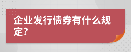 企業(yè)發(fā)行債券有什么規(guī)定？
