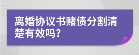 離婚協(xié)議書賭債分割清楚有效嗎?
