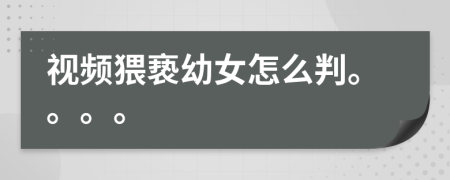 視頻猥褻幼女怎么判。。。。