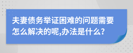 夫妻債務(wù)舉證困難的問題需要怎么解決的呢,辦法是什么？