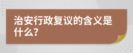 治安行政復(fù)議的含義是什么？