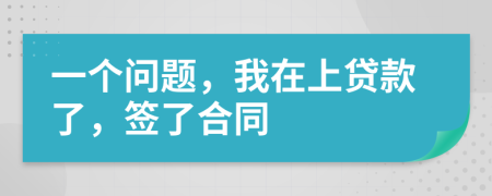 一個(gè)問(wèn)題，我在上貸款了，簽了合同