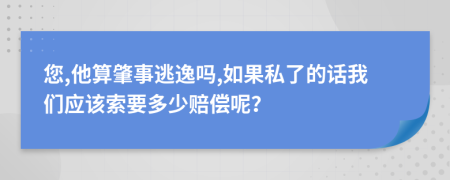 您,他算肇事逃逸嗎,如果私了的話我們應(yīng)該索要多少賠償呢？