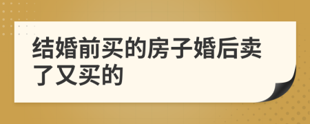結(jié)婚前買的房子婚后賣了又買的