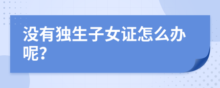 沒有獨生子女證怎么辦呢？