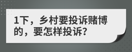 1下，鄉(xiāng)村要投訴賭博的，要怎樣投訴？