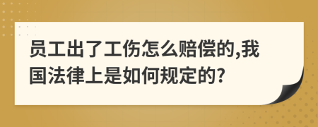 員工出了工傷怎么賠償?shù)?我國法律上是如何規(guī)定的?