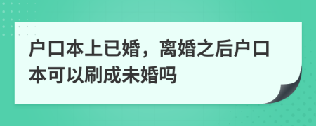戶口本上已婚，離婚之后戶口本可以刷成未婚嗎